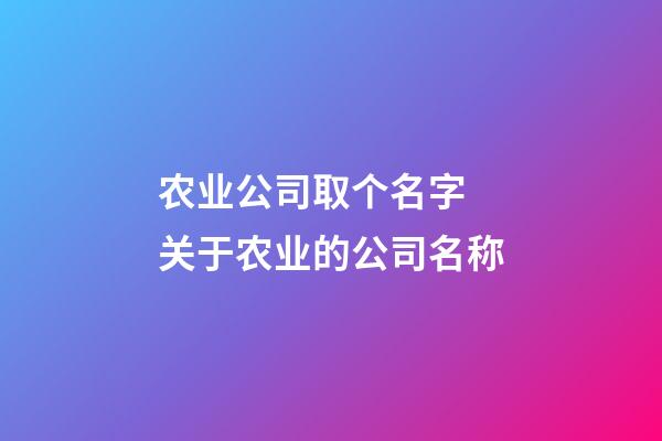 农业公司取个名字 关于农业的公司名称-第1张-公司起名-玄机派